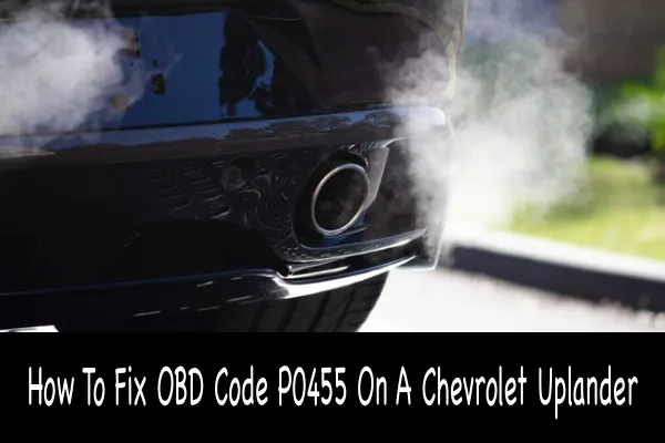 How To Fix OBD Code P0455 On A Chevrolet Uplander