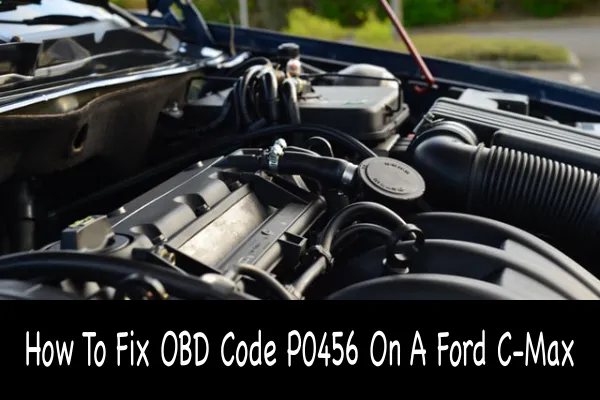 How To Fix OBD Code P0456 On A Ford C-Max